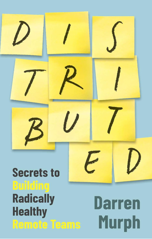 Distributed: Secrets to Building Radically Healthy Remote Teams by Darren Murph